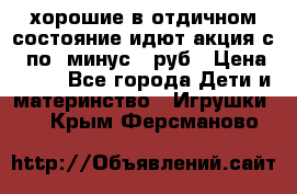 хорошие в отдичном состояние идют акция с 23по3 минус 30руб › Цена ­ 100 - Все города Дети и материнство » Игрушки   . Крым,Ферсманово
